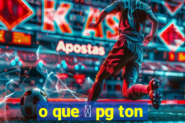 o que 茅 pg ton