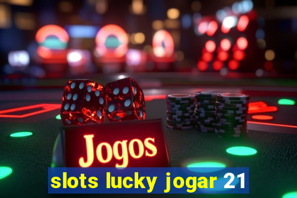 slots lucky jogar 21