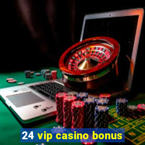 24 vip casino bonus