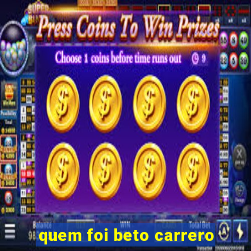 quem foi beto carrero