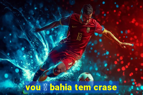 vou 脿 bahia tem crase