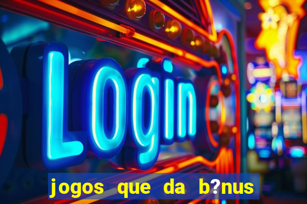 jogos que da b?nus ao se cadastrar