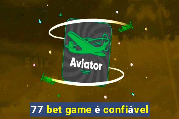 77 bet game é confiável