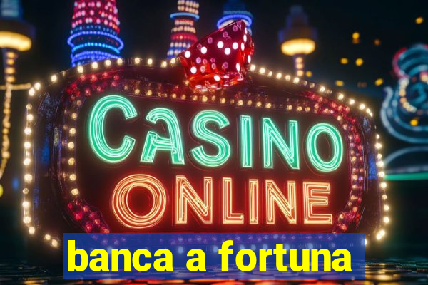 banca a fortuna