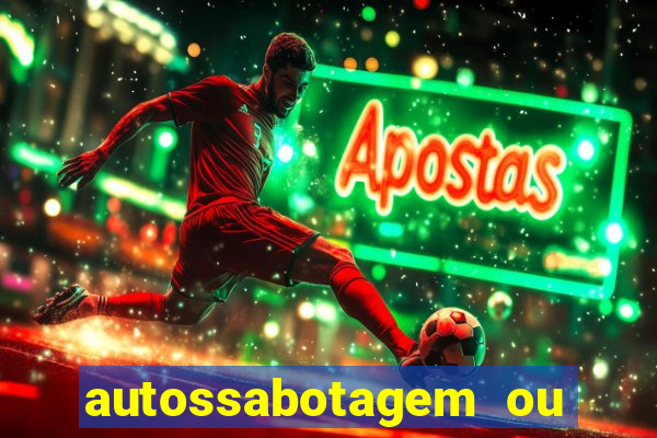 autossabotagem ou auto sabotagem