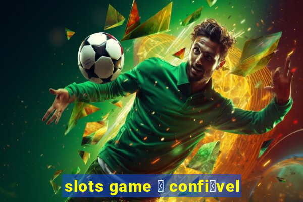 slots game 茅 confi谩vel