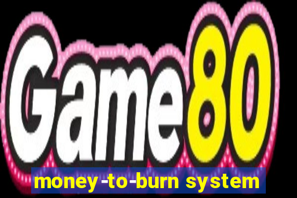 money-to-burn system