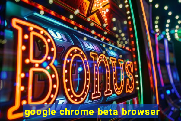 google chrome beta browser