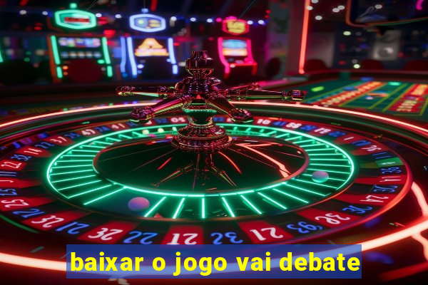 baixar o jogo vai debate