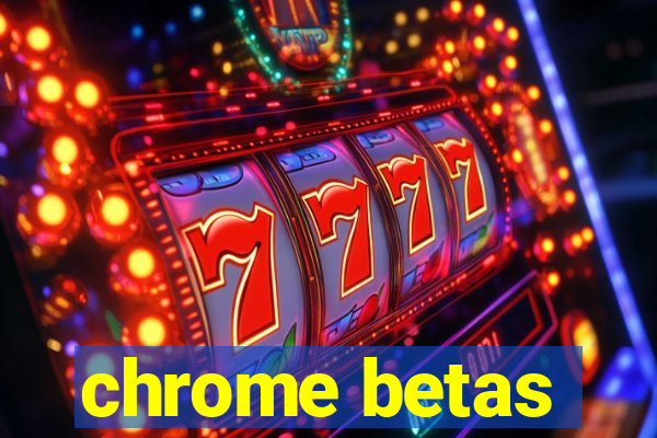 chrome betas