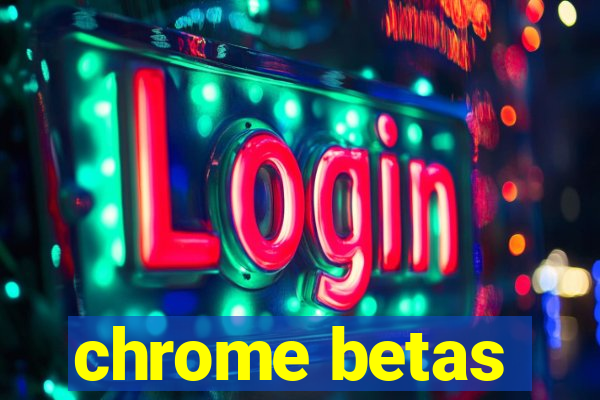 chrome betas