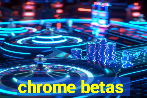 chrome betas