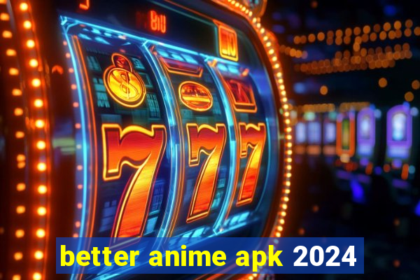 better anime apk 2024