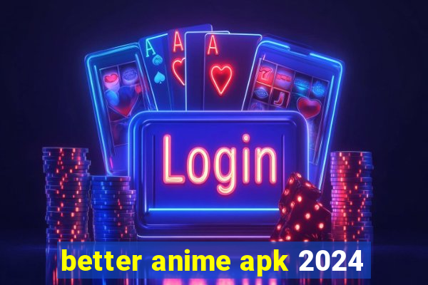 better anime apk 2024