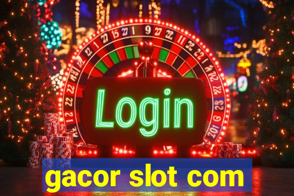 gacor slot com