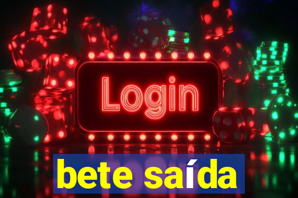 bete saída