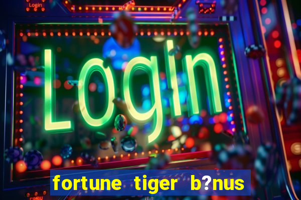 fortune tiger b?nus de cadastro