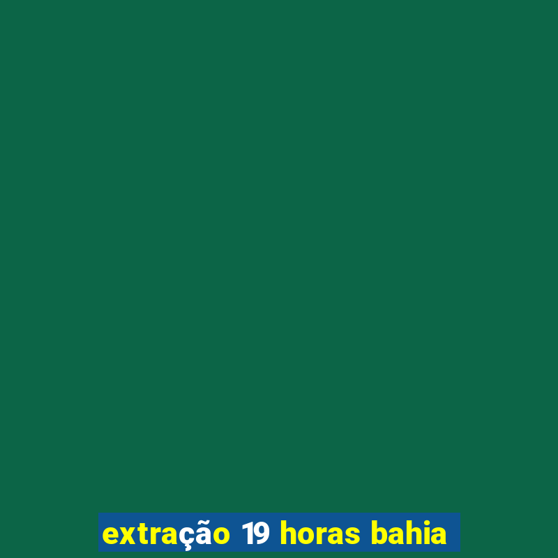 extração 19 horas bahia