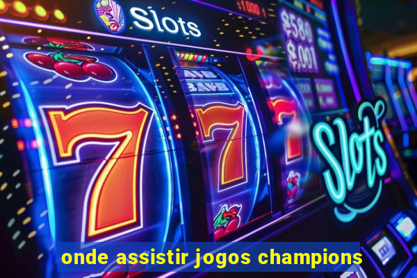 onde assistir jogos champions