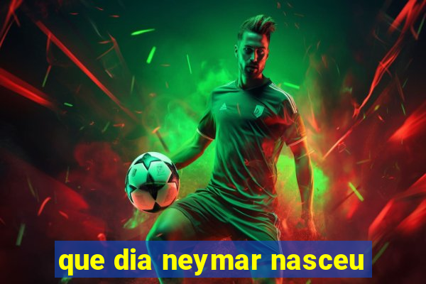 que dia neymar nasceu