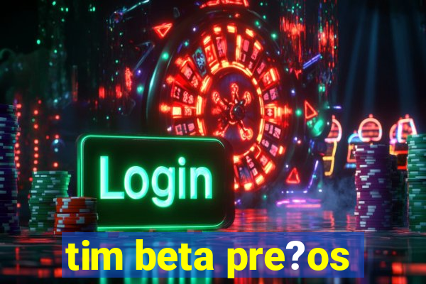 tim beta pre?os