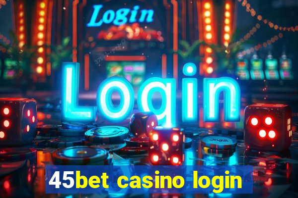 45bet casino login