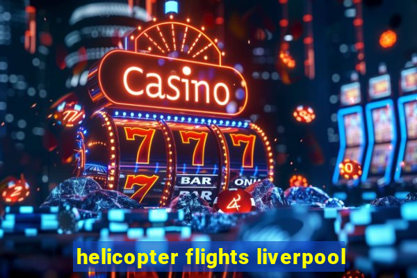 helicopter flights liverpool