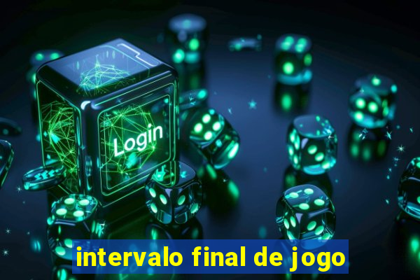 intervalo final de jogo