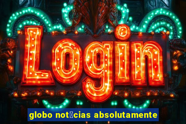 globo not铆cias absolutamente