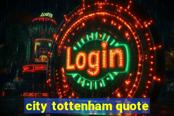 city tottenham quote