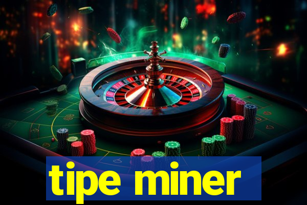 tipe miner