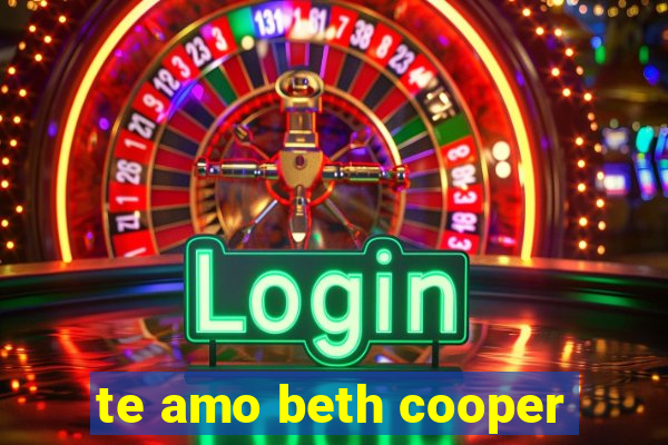 te amo beth cooper