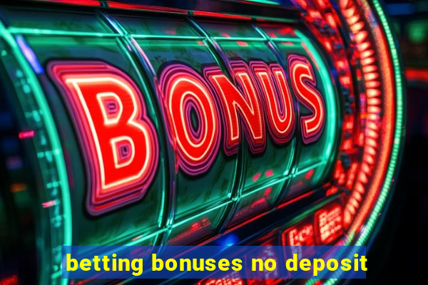 betting bonuses no deposit