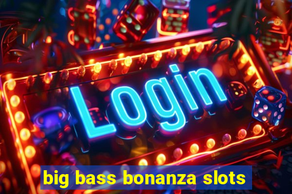 big bass bonanza slots