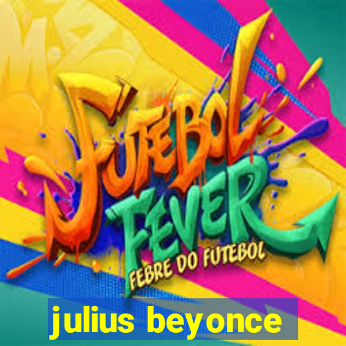 julius beyonce