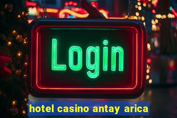 hotel casino antay arica