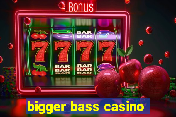 bigger bass casino