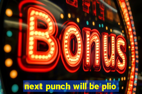 next punch will be plio