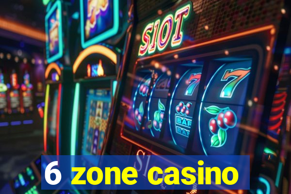 6 zone casino