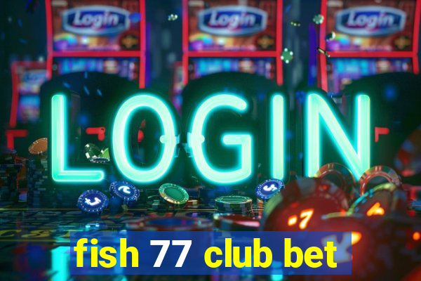 fish 77 club bet