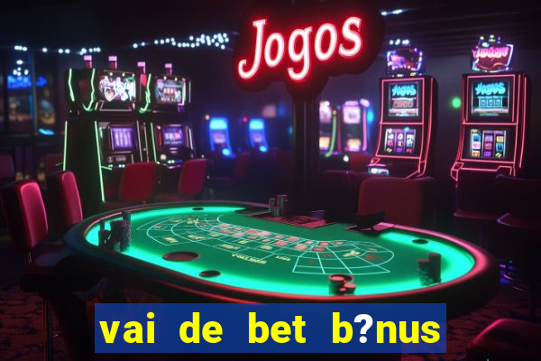 vai de bet b?nus de cadastro