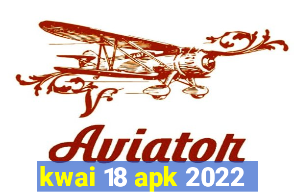 kwai 18 apk 2022