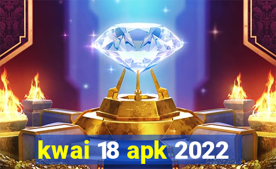 kwai 18 apk 2022