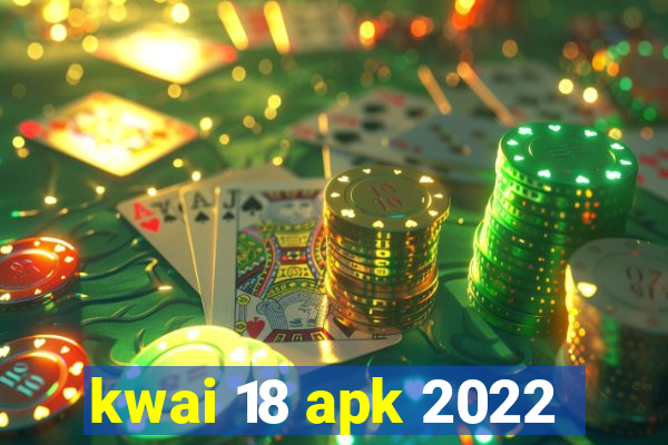 kwai 18 apk 2022