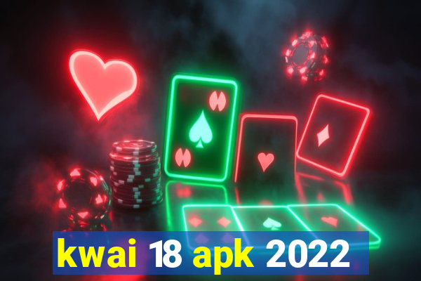 kwai 18 apk 2022