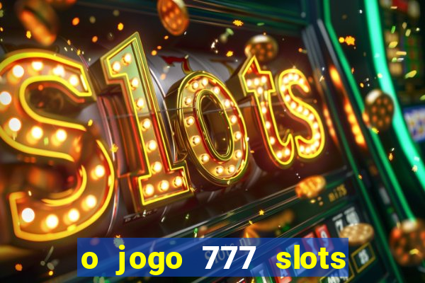 o jogo 777 slots paga mesmo