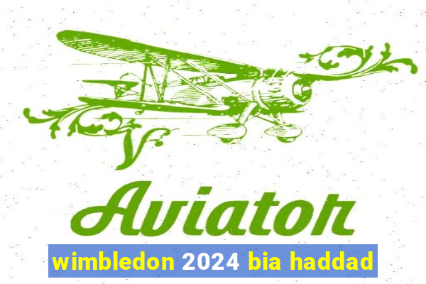 wimbledon 2024 bia haddad