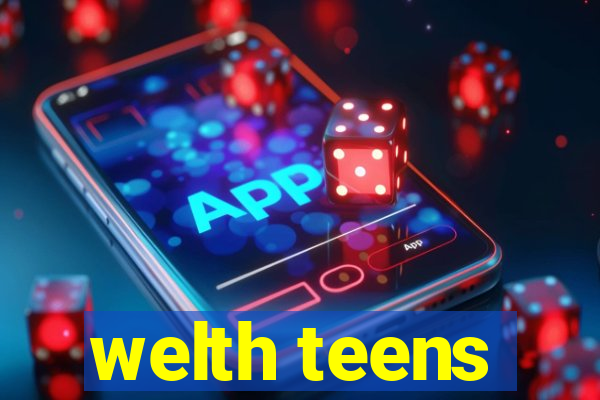 welth teens