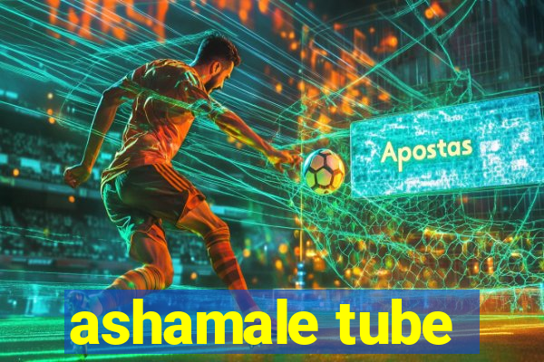 ashamale tube