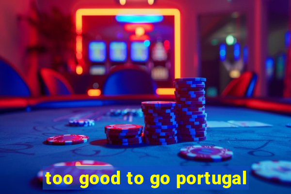 too good to go portugal